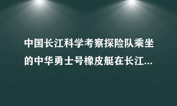 中国长江科学考察探险队乘坐的中华勇士号橡皮艇在长江上游顺流而下，下面几种说法中正确的是（）A.以橡皮艇为参照物，江水是运动的B.以江水为参照物，探险队员是静止的C.以岸边的树为参照物，探险队员是静止的D.以探险队员为参照物，橡皮艇是运动的