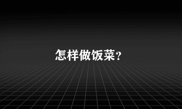 怎样做饭菜？