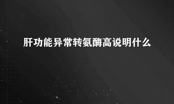 肝功能异常转氨酶高说明什么