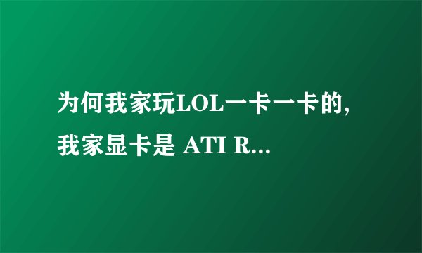 为何我家玩LOL一卡一卡的,我家显卡是 ATI Radeon X1200 Series,能玩吗