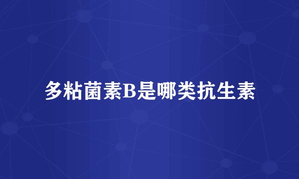 多粘菌素B是哪类抗生素