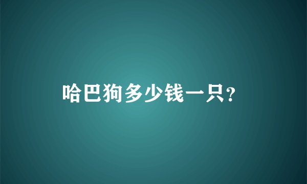 哈巴狗多少钱一只?