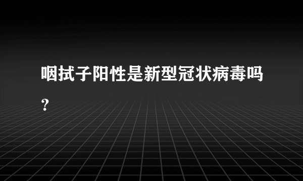 咽拭子阳性是新型冠状病毒吗？
