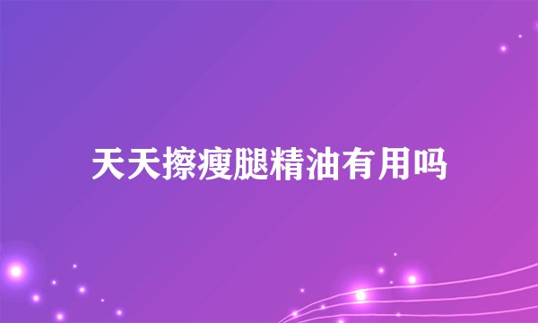 天天擦瘦腿精油有用吗
