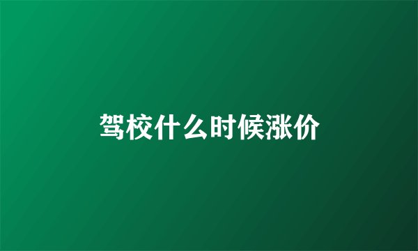 驾校什么时候涨价