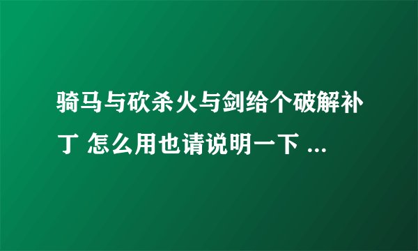 骑马与砍杀火与剑给个破解补丁 怎么用也请说明一下 谢谢了。