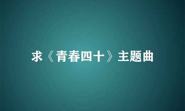 求《青春四十》主题曲