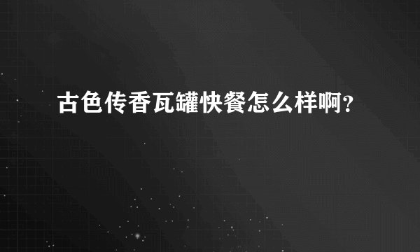 古色传香瓦罐快餐怎么样啊？