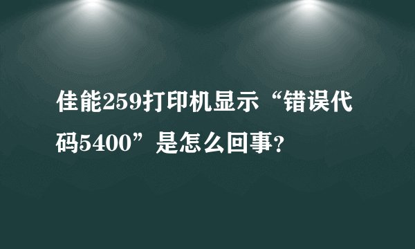 佳能259打印机显示“错误代码5400”是怎么回事？