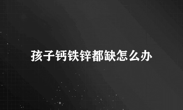 孩子钙铁锌都缺怎么办