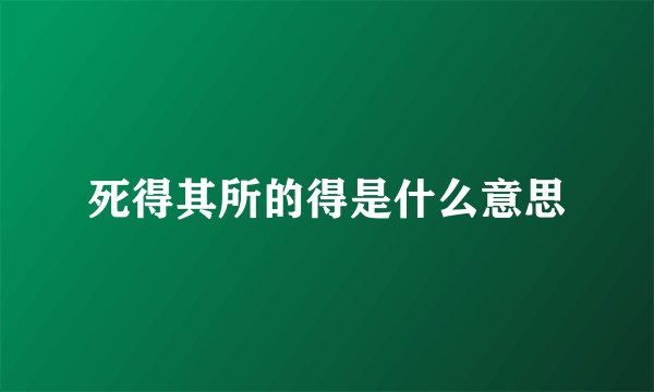 死得其所的得是什么意思