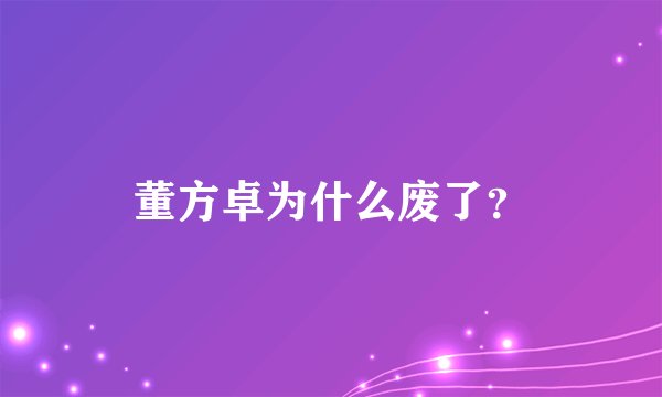 董方卓为什么废了？