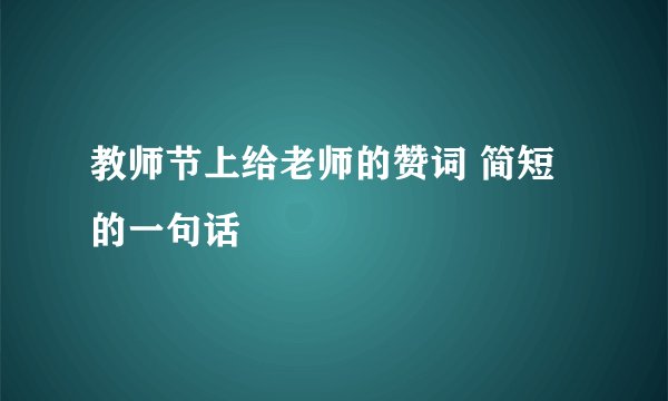 教师节上给老师的赞词 简短的一句话