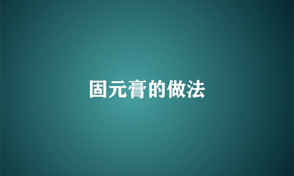 固元膏的做法