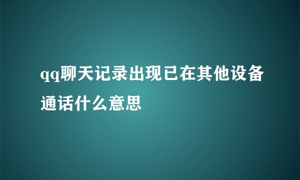 qq聊天记录出现已在其他设备通话什么意思
