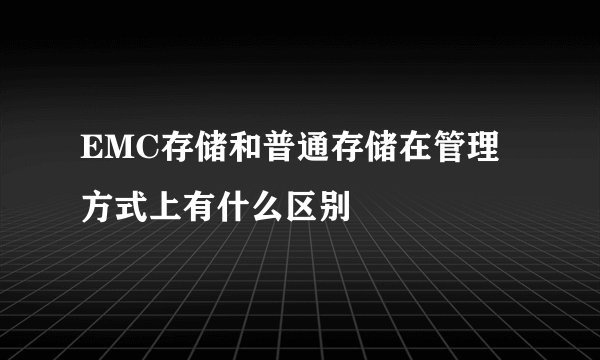 EMC存储和普通存储在管理方式上有什么区别