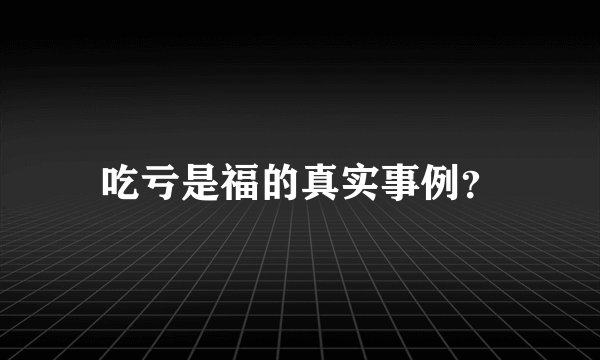 吃亏是福的真实事例？