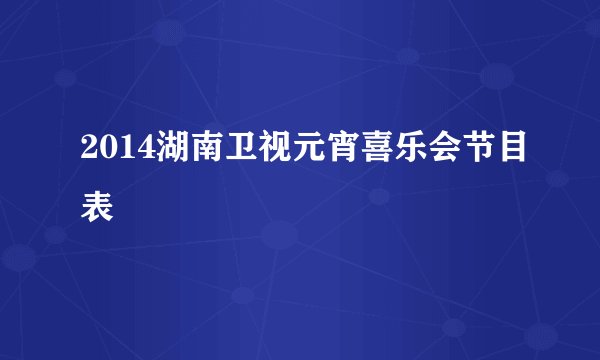 2014湖南卫视元宵喜乐会节目表