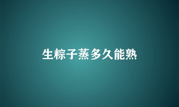 生粽子蒸多久能熟