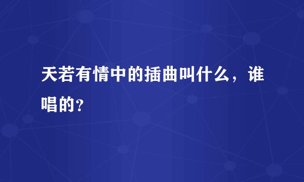 天若有情中的插曲叫什么，谁唱的？