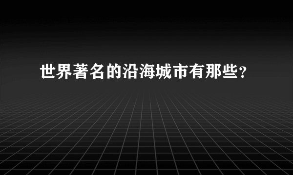 世界著名的沿海城市有那些？