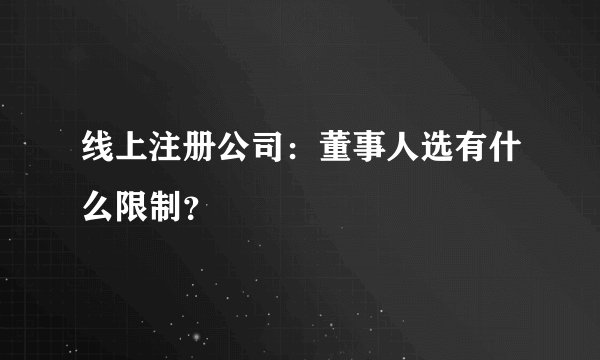 线上注册公司:董事人选有什么限制?