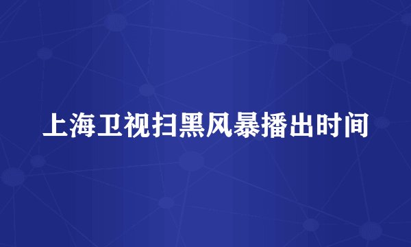 上海卫视扫黑风暴播出时间