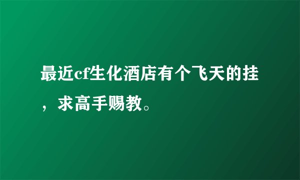 最近cf生化酒店有个飞天的挂，求高手赐教。