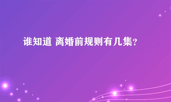 谁知道 离婚前规则有几集？