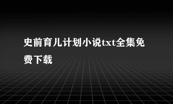 史前育儿计划小说txt全集免费下载