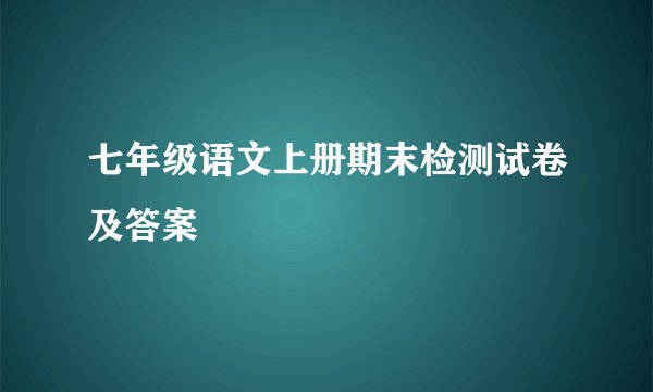 七年级语文上册期末检测试卷及答案