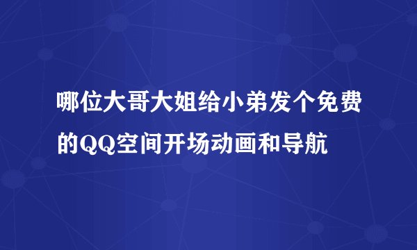 哪位大哥大姐给小弟发个免费的QQ空间开场动画和导航