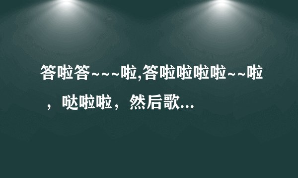 答啦答~~~啦,答啦啦啦啦~~啦 ，哒啦啦，然后歌词。。。在商场里听见好几次，很轻柔的女生唱的，求歌名。