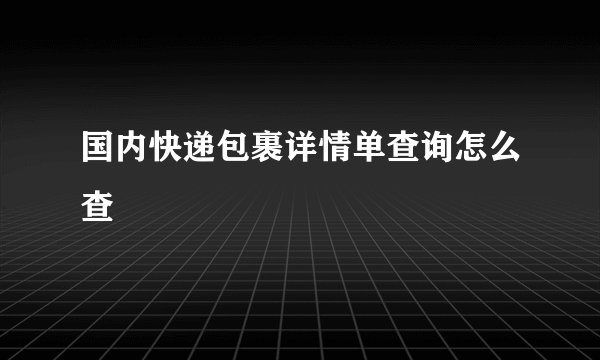 国内快递包裹详情单查询怎么查