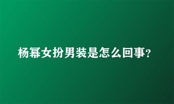 杨幂女扮男装是怎么回事？