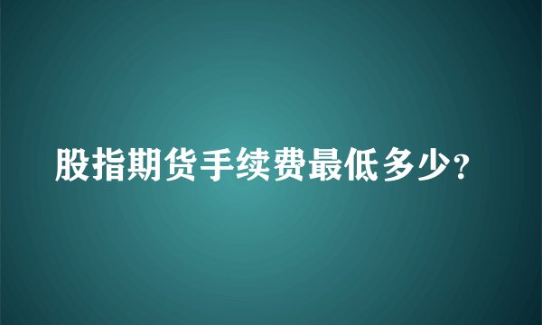 股指期货手续费最低多少？