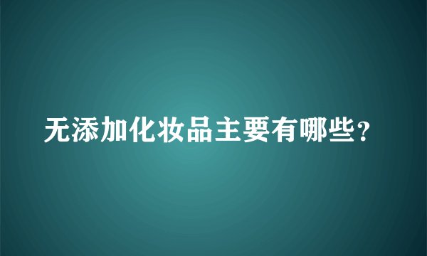 无添加化妆品主要有哪些?