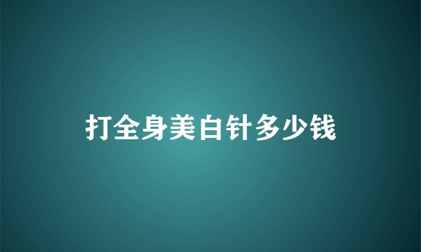 打全身美白针多少钱