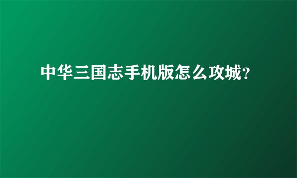 中华三国志手机版怎么攻城？