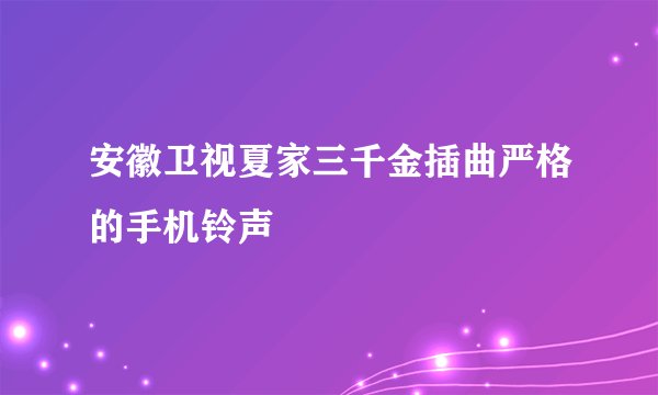 安徽卫视夏家三千金插曲严格的手机铃声