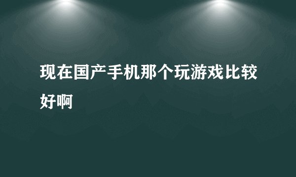 现在国产手机那个玩游戏比较好啊