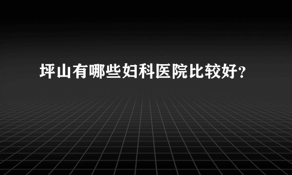 坪山有哪些妇科医院比较好？