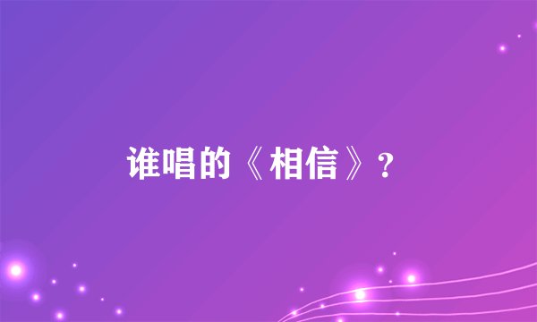 谁唱的《相信》？