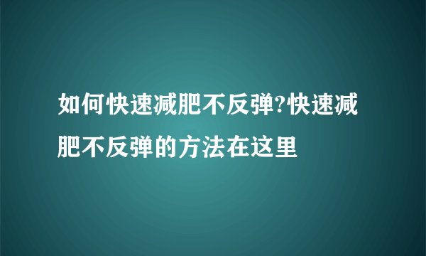 如何快速减肥不反弹?快速减肥不反弹的方法在这里