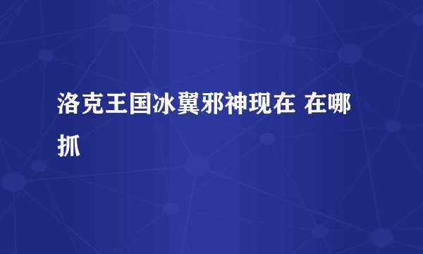 洛克王国冰翼邪神现在 在哪抓