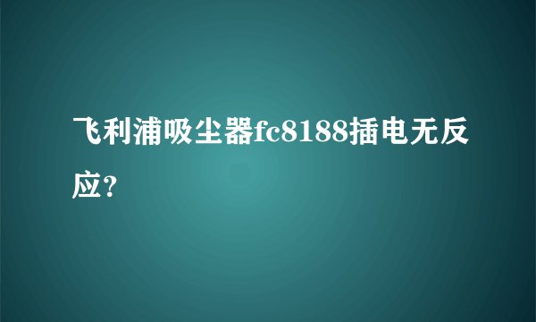 飞利浦吸尘器fc8188插电无反应？