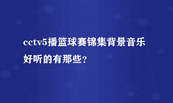 cctv5播篮球赛锦集背景音乐好听的有那些？