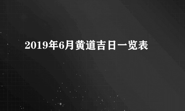 2019年6月黄道吉日一览表