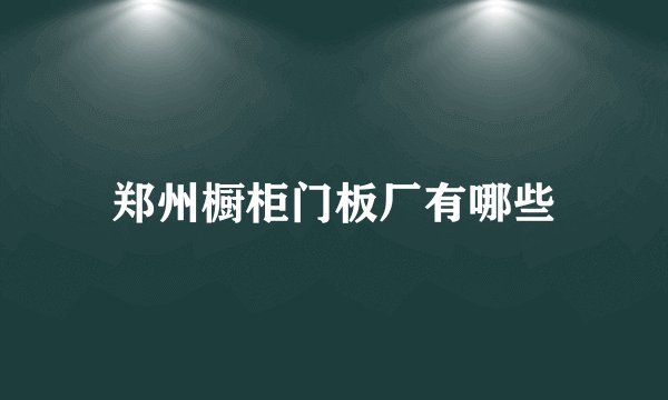 郑州橱柜门板厂有哪些