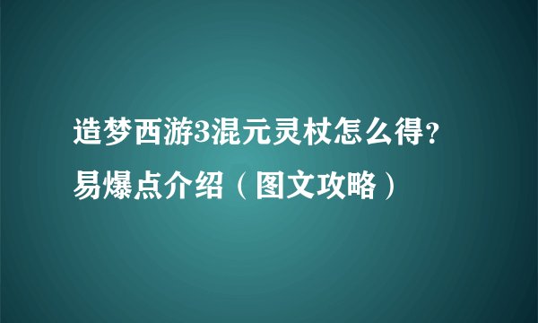 造梦西游3混元灵杖怎么得？易爆点介绍（图文攻略）